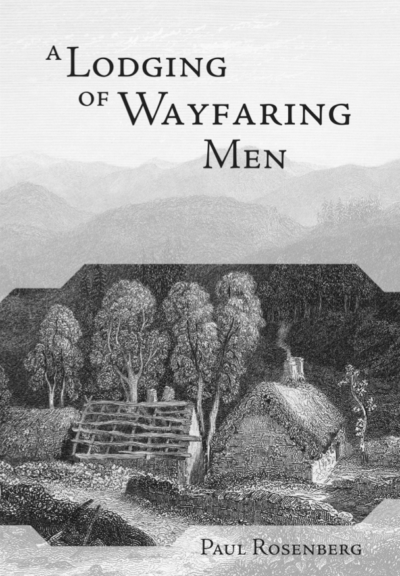 Cover of 'A Lodging of Wayfaring Men' by Paul Rosenberg. The cover art is a detailed black and white etching that depicts a tranquil rural scene. In the foreground, there's a rustic cabin surrounded by lush trees, suggesting contemplation and solitude. In the background, a range of majestic mountains stretches across the horizon, conveying a sense of grandeur and the journey. The title is etched at the top in an elegant, classic typeface with the author's name below, all set against the serene backdrop.